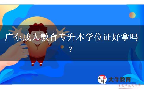 廣東成人教育專升本學(xué)位證好拿嗎？