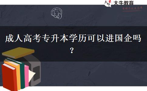 成人高考專升本學歷可以進國企嗎？