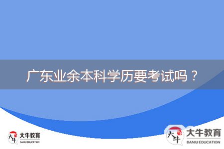 廣東業(yè)余本科學(xué)歷要考試嗎？