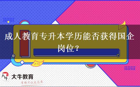 成人教育專升本學(xué)歷能否獲得國企崗位？