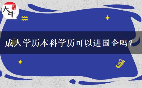 成人學歷本科學歷可以進國企嗎？