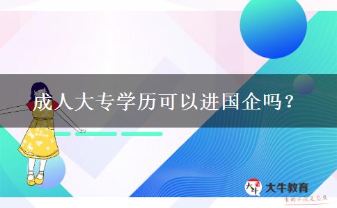 成人大專學(xué)歷可以進(jìn)國企嗎？