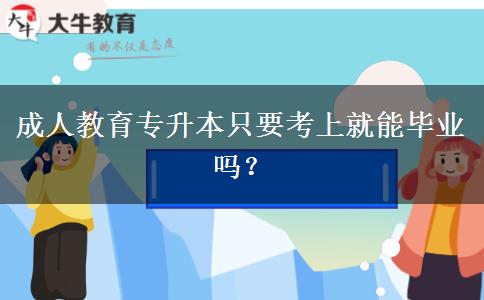 成人教育專升本只要考上就能畢業(yè)嗎？