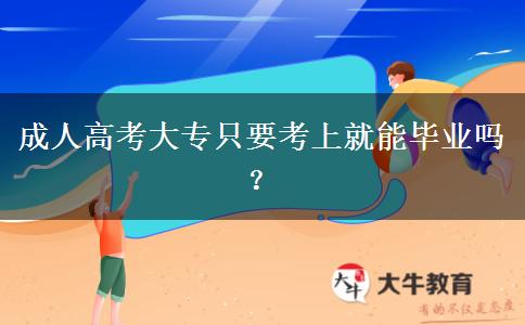 成人高考大專只要考上就能畢業(yè)嗎？