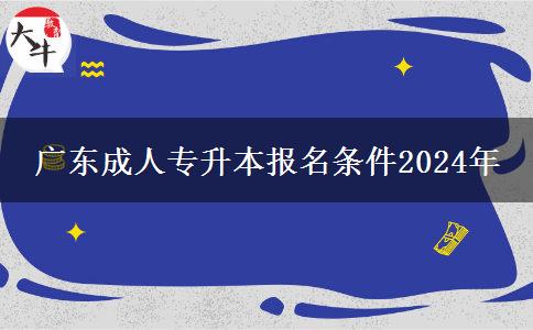 廣東成人專(zhuān)升本報(bào)名條件2024年