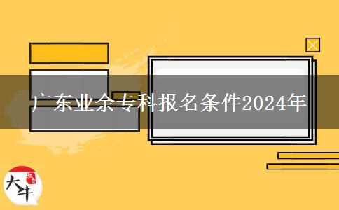 廣東業(yè)余?？茍?bào)名條件2024年