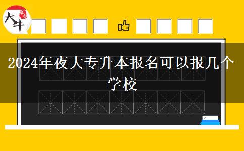 2024年夜大專升本報(bào)名可以報(bào)幾個(gè)學(xué)校