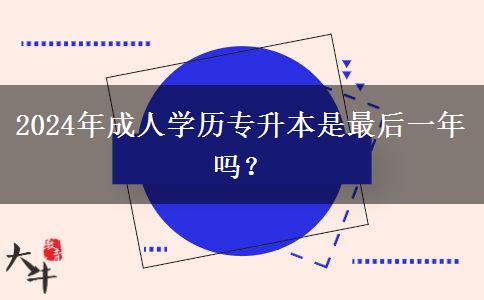 2024年成人學歷專升本是最后一年嗎？