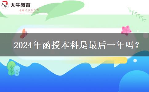   2024年函授本科是最后一年嗎？