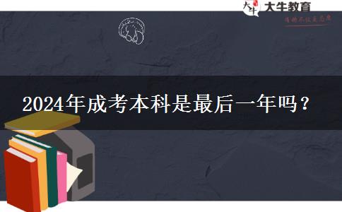 2024年成考本科是最后一年嗎？