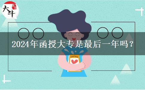  2024年函授大專是最后一年嗎？