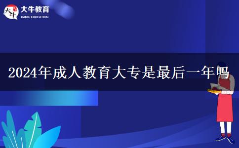 2024年成人教育大專(zhuān)是最后一年嗎