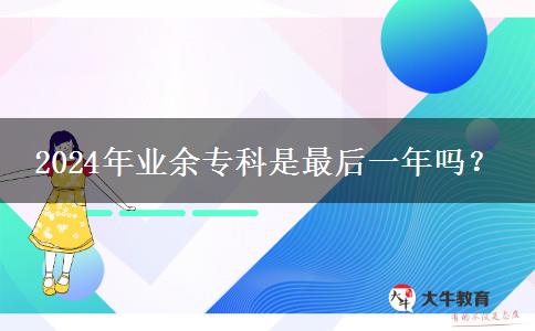 2024年業(yè)余?？剖亲詈笠荒陠幔? title=