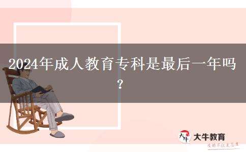 2024年成人教育?？剖亲詈笠荒陠幔? title=