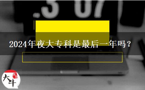 2024年夜大?？剖亲詈笠荒陠?？