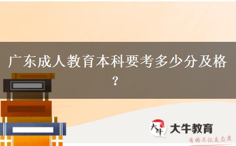 廣東成人教育本科要考多少分及格？