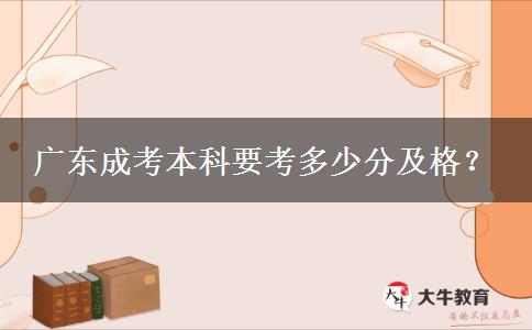 廣東成考本科要考多少分及格？