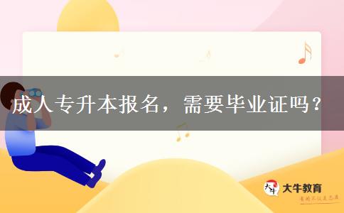 成人專升本報(bào)名，需要畢業(yè)證嗎？