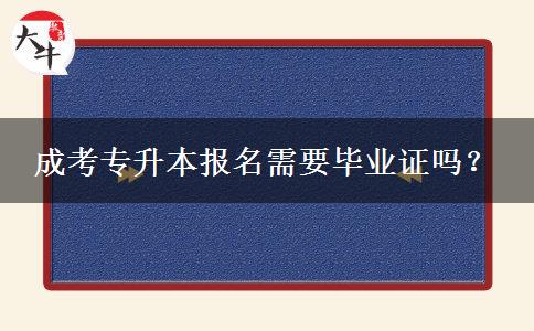 成考專升本報(bào)名需要畢業(yè)證嗎？