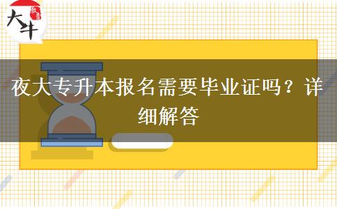 夜大專升本報名需要畢業(yè)證嗎？詳細解答