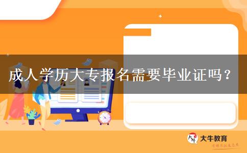 成人學(xué)歷大專報名需要畢業(yè)證嗎？