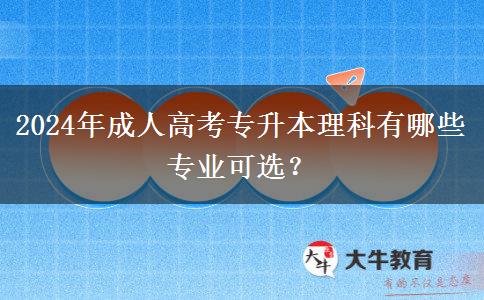 2024年成人高考專升本理科有哪些專業(yè)可選？