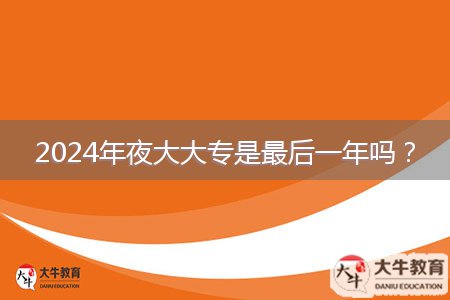 2024年夜大大專是最后一年嗎？