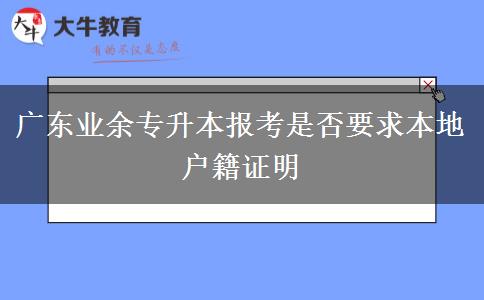 廣東業(yè)余專升本報考是否要求本地戶籍證明