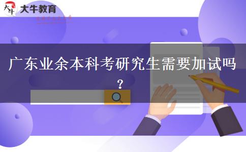 廣東業(yè)余本科考研究生需要加試嗎？