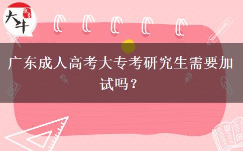 廣東成人高考大專考研究生需要加試嗎？