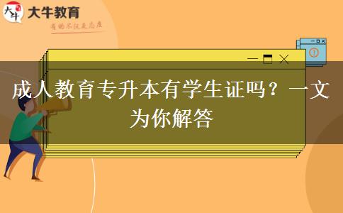 成人教育專升本有學(xué)生證嗎？一文為你解答