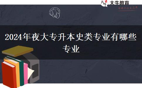 2024年夜大專升本史類專業(yè)有哪些專業(yè)