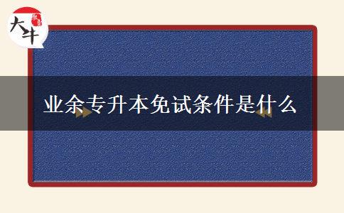 業(yè)余專升本免試條件是什么