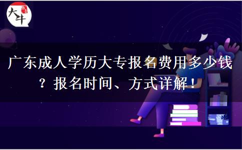 廣東成人學歷大專報名費用多少錢？報名時間、方式詳解！