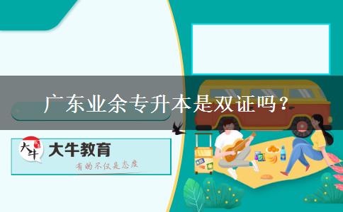 廣東業(yè)余專升本是雙證嗎？