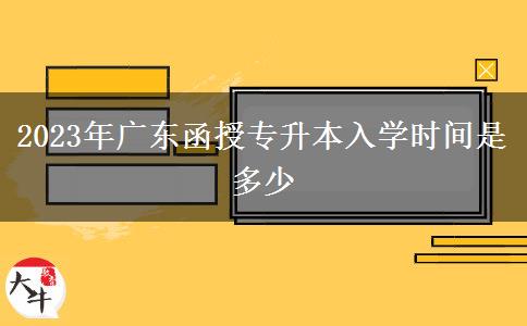 2023年廣東函授專升本入學(xué)時(shí)間是多少