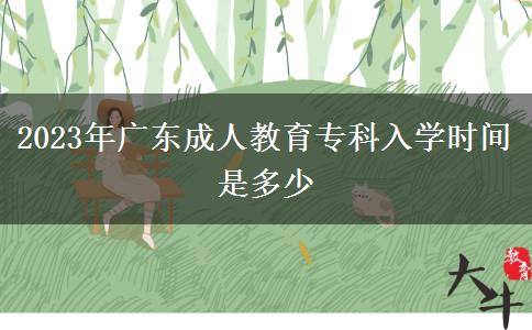 2023年廣東成人教育?？迫雽W(xué)時間是多少