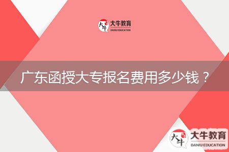 廣東函授大專報名費用多少錢？