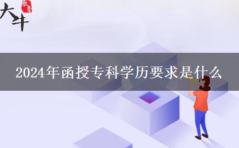 2024年函授?？茖W歷要求是什么