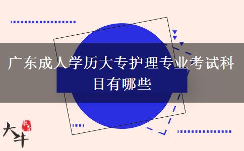 廣東成人學(xué)歷大專護(hù)理專業(yè)考試科目有哪些