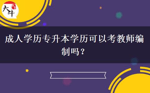 成人學(xué)歷專(zhuān)升本學(xué)歷可以考教師編制嗎？