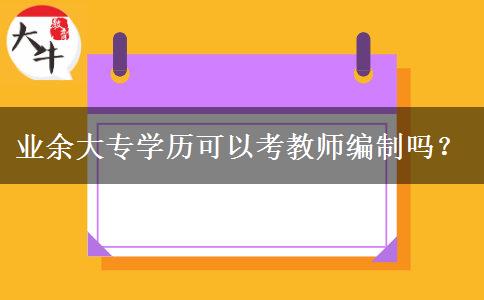 業(yè)余大專學(xué)歷可以考教師編制嗎？