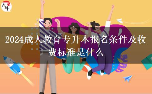 2024成人教育專升本報(bào)名條件及收費(fèi)標(biāo)準(zhǔn)是什么