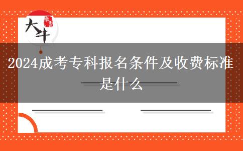 2024成考?？茍竺麠l件及收費標準是什么