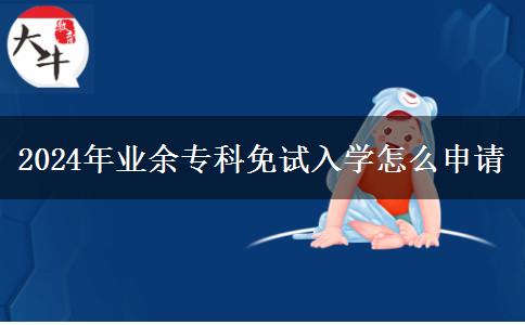 2024年業(yè)余專科免試入學(xué)怎么申請