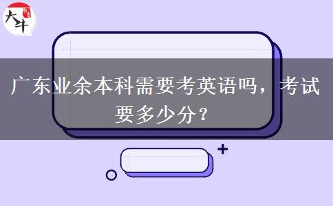 廣東業(yè)余本科需要考英語(yǔ)嗎，考試要多少分？