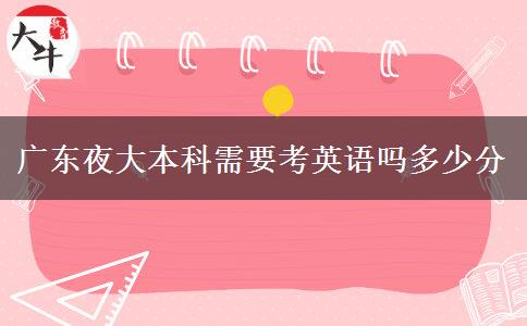 廣東夜大本科需要考英語(yǔ)嗎多少分