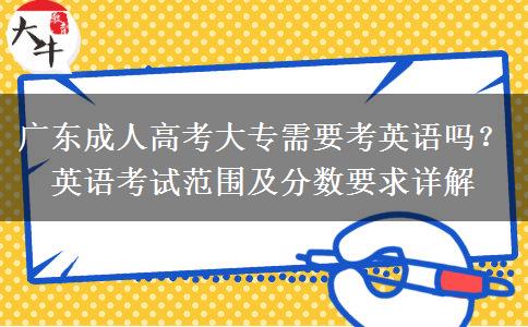 廣東成人高考大專需要考英語嗎？英語考試范圍及分?jǐn)?shù)要求詳解