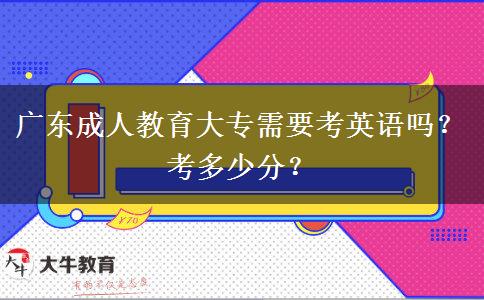 廣東成人教育大專(zhuān)需要考英語(yǔ)嗎？考多少分？