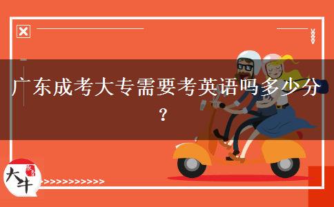 廣東成考大專需要考英語嗎多少分？